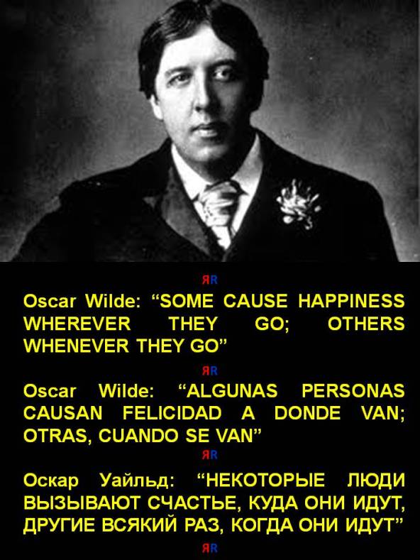 FERNANDO ANTONIO RUANO FAXAS. Oscar Wilde SOME CAUSE HAPPINESS WHEREVER THEY GO; OTHERS WHENEVER THEY GO. ALGUNAS PERSONAS CAUSAN FELICIDAD A DONDE VAN; OTRAS, CUANDO SE VAN. Оскар Уайльд